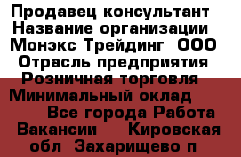 Продавец-консультант › Название организации ­ Монэкс Трейдинг, ООО › Отрасль предприятия ­ Розничная торговля › Минимальный оклад ­ 26 200 - Все города Работа » Вакансии   . Кировская обл.,Захарищево п.